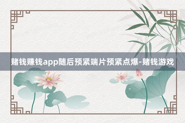 赌钱赚钱app随后预紧端片预紧点爆-赌钱游戏