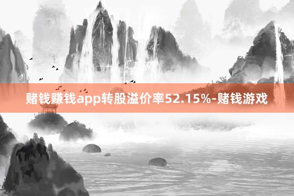 赌钱赚钱app转股溢价率52.15%-赌钱游戏