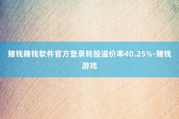 赌钱赚钱软件官方登录转股溢价率40.25%-赌钱游戏