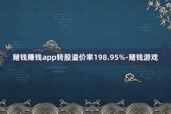 赌钱赚钱app转股溢价率198.95%-赌钱游戏