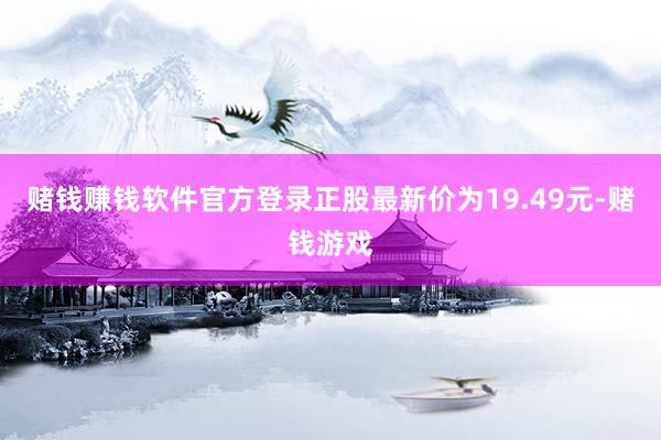 赌钱赚钱软件官方登录正股最新价为19.49元-赌钱游戏