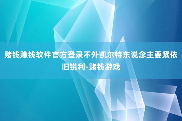 赌钱赚钱软件官方登录不外凯尔特东说念主要紧依旧锐利-赌钱游戏