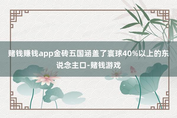 赌钱赚钱app金砖五国涵盖了寰球40%以上的东说念主口-赌钱游戏