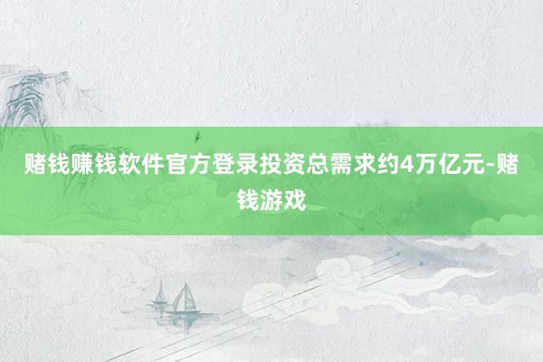 赌钱赚钱软件官方登录投资总需求约4万亿元-赌钱游戏