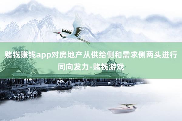 赌钱赚钱app对房地产从供给侧和需求侧两头进行同向发力-赌钱游戏