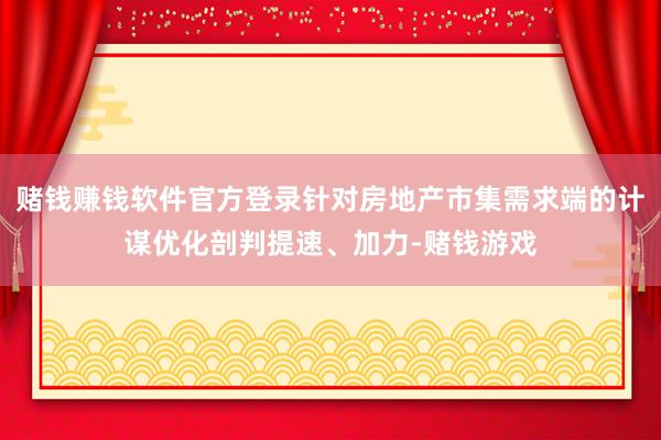 赌钱赚钱软件官方登录针对房地产市集需求端的计谋优化剖判提速、加力-赌钱游戏