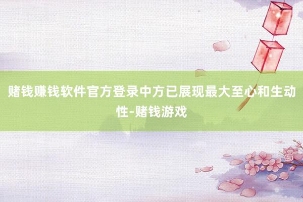 赌钱赚钱软件官方登录中方已展现最大至心和生动性-赌钱游戏