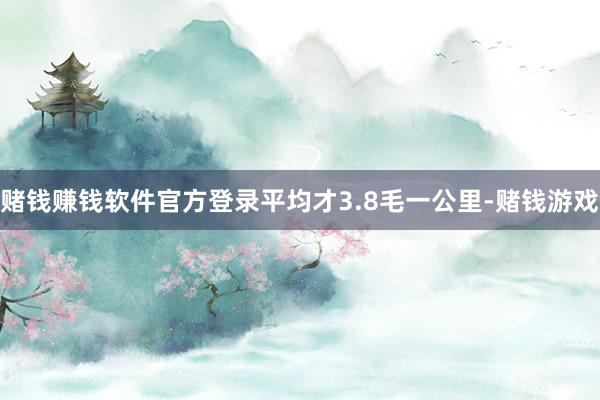 赌钱赚钱软件官方登录平均才3.8毛一公里-赌钱游戏